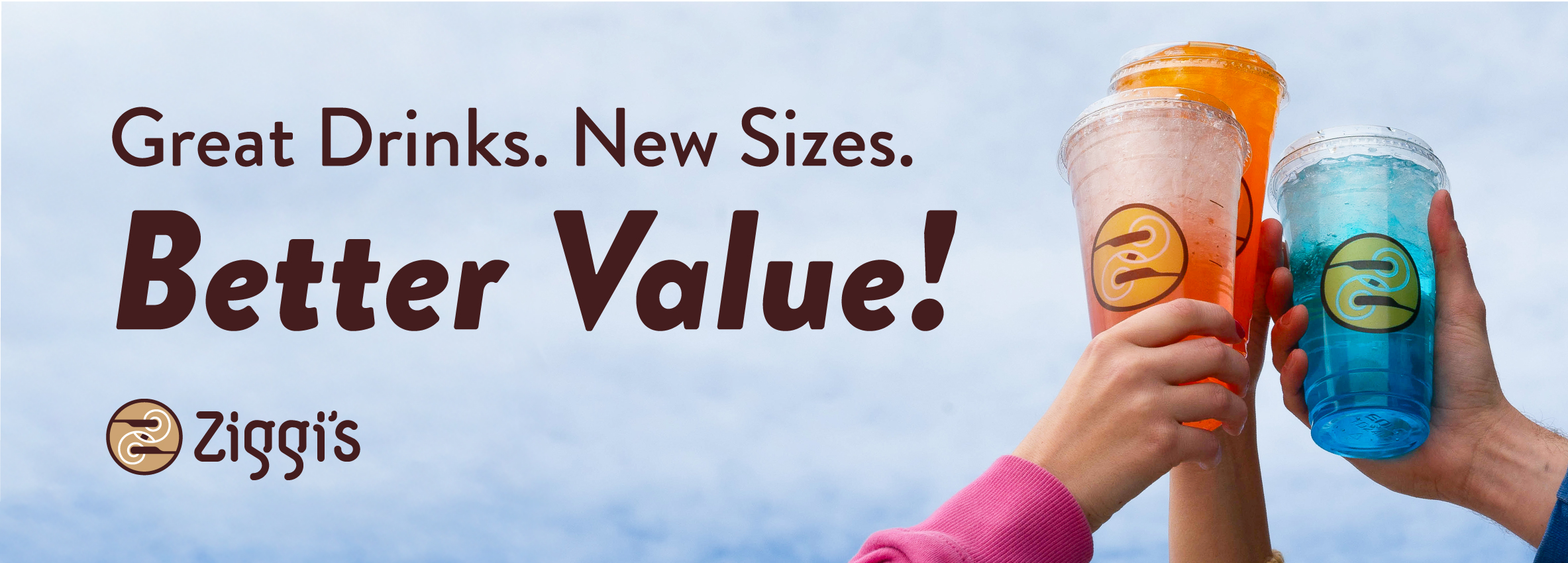 Three hands raise colorful Ziggi’s cold drinks (orange, pink, and blue) against a bright sky. Bold text reads “Great Drinks. New Sizes. Better Value!” with the Ziggi’s logo displayed beneath.